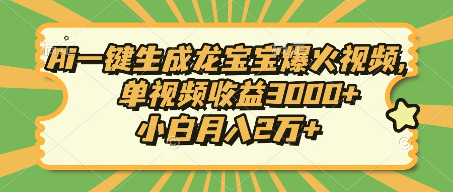 Ai一键生成龙宝宝爆火视频，单视频收益3000+，小白月入2万+-紫橙资源网