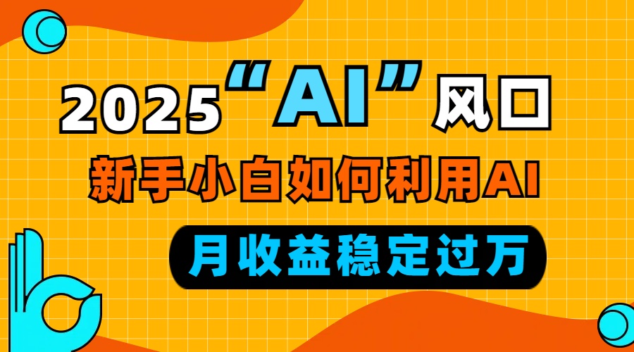2025“ AI ”风口，新手小白如何利用ai，每月收益稳定过万-紫橙资源网