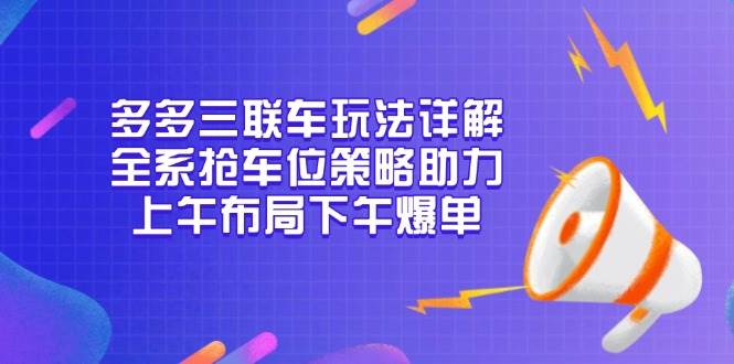 多多三联车玩法详解，全系抢车位策略助力，上午布局下午爆单-紫橙资源网