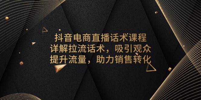 抖音电商直播话术课程，详解拉流话术，吸引观众，提升流量，助力销售转化-紫橙资源网