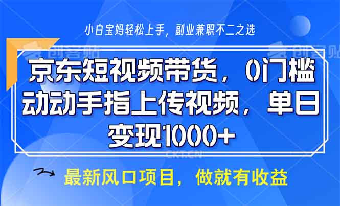 京东短视频带货，0门槛，动动手指上传视频，轻松日入1000+-紫橙资源网