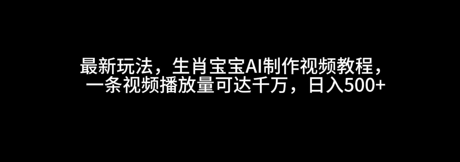 最新玩法，生肖宝宝AI制作视频教程，一条视频播放量可达千万，日入500+-紫橙资源网