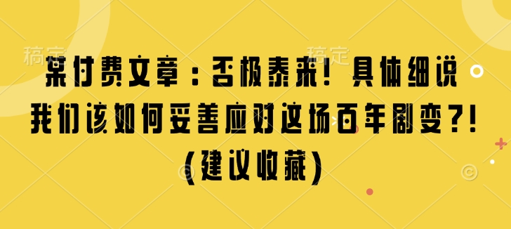 某付费文章：否极泰来! 具体细说 我们该如何妥善应对这场百年剧变!(建议收藏)-紫橙资源网