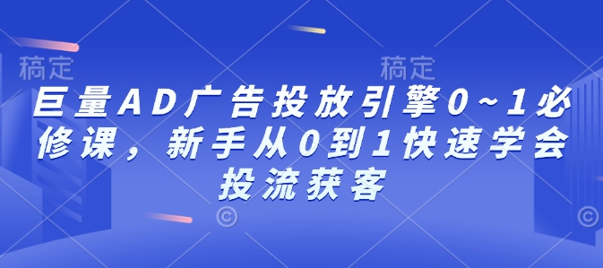 巨量AD广告投放引擎0~1必修课，新手从0到1快速学会投流获客-紫橙资源网
