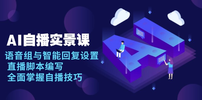 AI 自播 实景课：语音组与智能回复设置, 直播脚本编写, 全面掌握自播技巧 - 中创网
