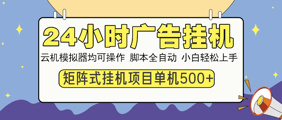 24小时全自动广告挂机 矩阵式操作 单机收益500+ 小白也能轻松上手-紫橙资源网
