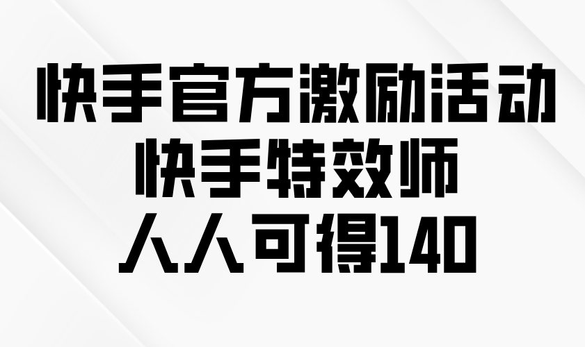 快手官方激励活动-快手特效师,人人可得140-紫橙资源网