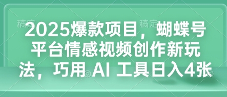2025爆款项目，蝴蝶号平台情感视频创作新玩法，巧用 AI 工具日入4张-紫橙资源网