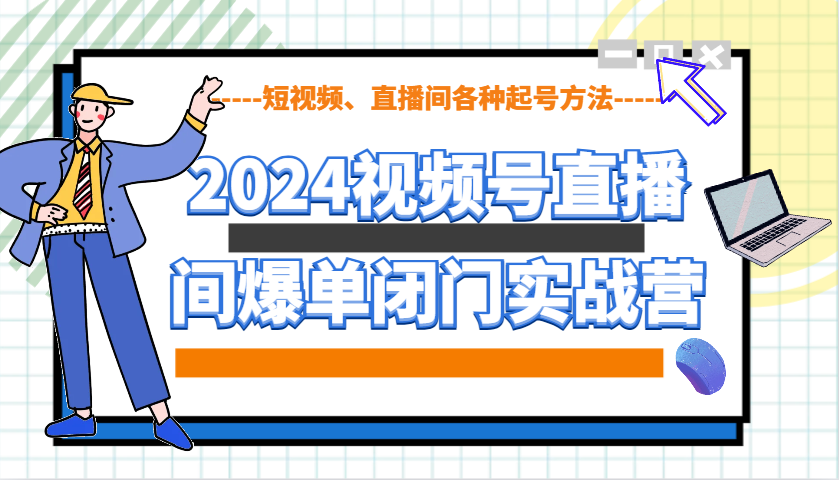 2024视频号直播间爆单闭门实战营，教你如何做视频号，短视频、直播间各种起号方法-紫橙资源网