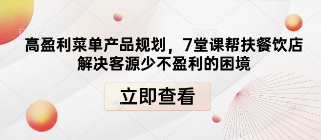 高盈利菜单产品规划,7堂课帮扶餐饮店解决客源少不盈利的困境-紫橙资源网
