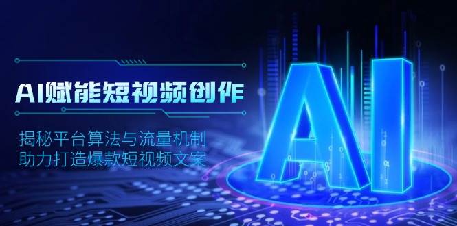AI赋能短视频创作，揭秘平台算法与流量机制，助力打造爆款短视频文案-紫橙资源网