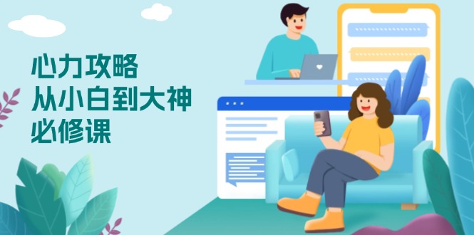 心力 攻略，从小白到大神必修课，技能与心力独立，助你自信从容面对挑战 - 中创网