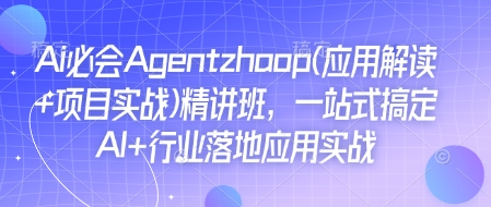 Ai必会Agent(应用解读+项目实战)精讲班，一站式搞定AI+行业落地应用实战-紫橙资源网