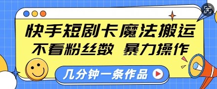 快手短剧卡魔法搬运，不看粉丝数，暴力操作，几分钟一条作品，小白也能快速上手-紫橙资源网