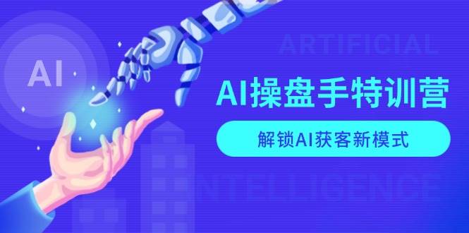 AI操盘手特训营，解锁AI获客新模式，全面掌握AI商业应用与提示词技巧-紫橙资源网