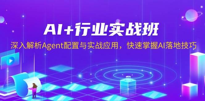 AI+行业实战班，深入解析Agent配置与实战应用，快速掌握AI落地技巧-紫橙资源网