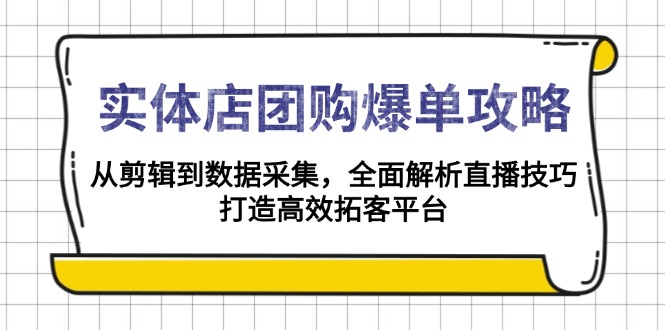 实体店-团购爆单攻略：从剪辑到数据采集，全面解析直播技巧，打造高效...-紫橙资源网