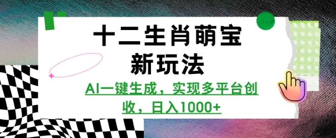 十二生肖萌宝新玩法，AI一键生成，实现多平台创收，日入多张-紫橙资源网