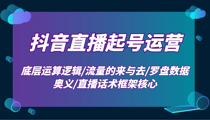 抖音直播起号运营：底层运算逻辑/流量的来与去/罗盘数据奥义/直播话术框架核心-紫橙资源网