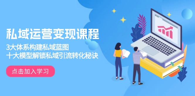 私域运营变现课程，3大体系构建私域蓝图，十大模型解锁私域引流转化秘诀-紫橙资源网