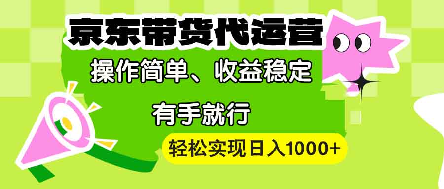 【京东带货代运营】操作简单、收益稳定、有手就行！轻松实现日入1000+-紫橙资源网
