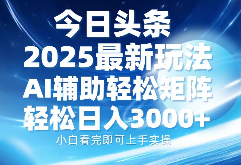 今日头条2025最新玩法，思路简单，复制粘贴，AI辅助，轻松矩阵日入3000+-紫橙资源网
