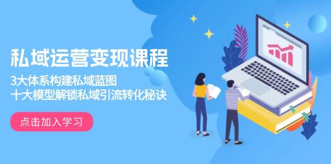 私域运营变现课程，3大体系构建私域蓝图，十大模型解锁私域引流转化秘诀-紫橙资源网