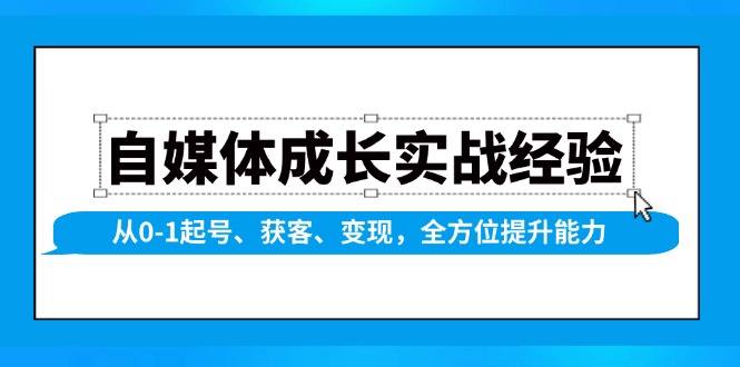 自媒体成长实战经验，从0-1起号、获客、变现，全方位提升能力-紫橙资源网