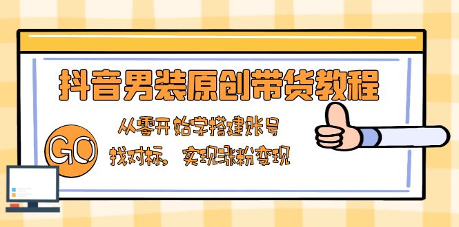 抖音男装原创带货教程：从零开始学搭建账号，找对标，实现涨粉变现-紫橙资源网