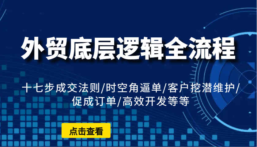 外贸底层逻辑全流程：十七步成交法则/时空角逼单/客户挖潜维护/促成订单/高效开发等等-紫橙资源网
