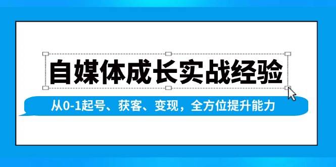 自媒体成长实战经验，从0-1起号、获客、变现，全方位提升能力-紫橙资源网