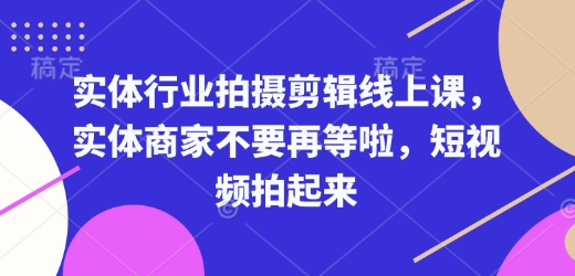 实体行业拍摄剪辑线上课，实体商家不要再等啦，短视频拍起来-紫橙资源网