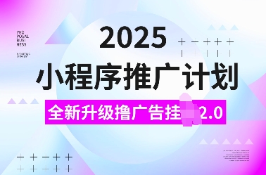 2025小程序推广计划，全新升级撸广告挂JI2.0玩法，日入多张，小白可做-紫橙资源网