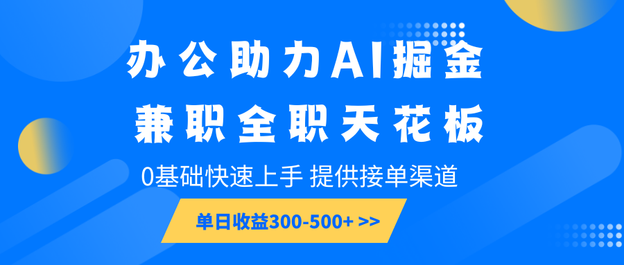 办公助力AI掘金，兼职全职天花板，0基础快速上手，单日收益300-500+-紫橙资源网