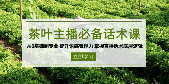 茶叶 主播必备话术课 从0基础到专业 提升语感表现力 掌握直播话术底层逻辑-紫橙资源网