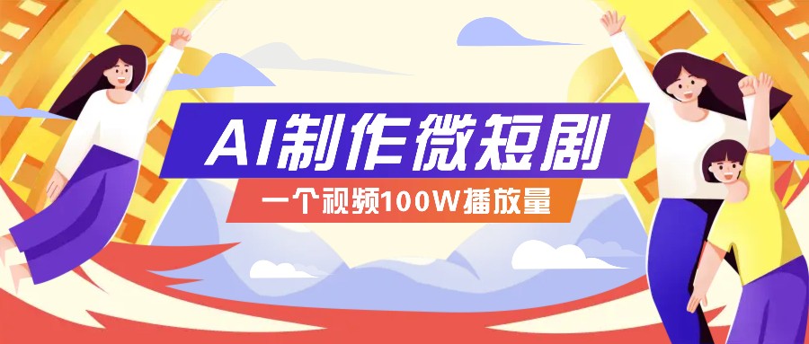 AI制作微短剧实操教程，今年最大风口一个视频100W播放量，附详细实操+变现计划-紫橙资源网