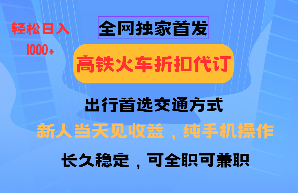 全网独家首发   全国高铁火车折扣代订   新手当日变现  纯手机操作 日入1000+ - 福缘网