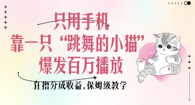 只用手机靠一只“跳舞的小猫”爆发百万播放，狂撸分成收益，保姆级教学-紫橙资源网