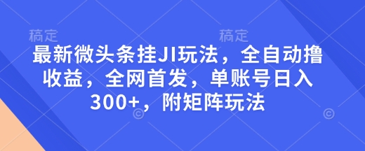 最新微头条挂JI玩法，全自动撸收益，全网首发，单账号日入300+，附矩阵玩法-紫橙资源网