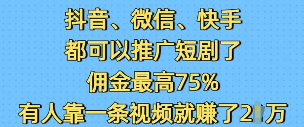 抖音微信快手都可以推广短剧了，佣金最高75%，有人靠一条视频就挣了2W-紫橙资源网