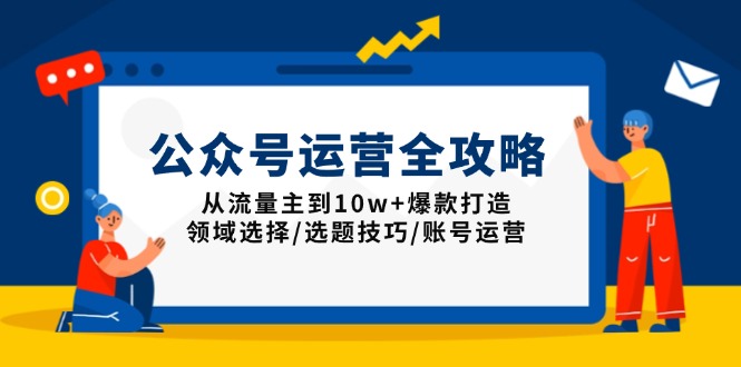 公众号运营全攻略：从流量主到10w+爆款打造，领域选择/选题技巧/账号运营-紫橙资源网