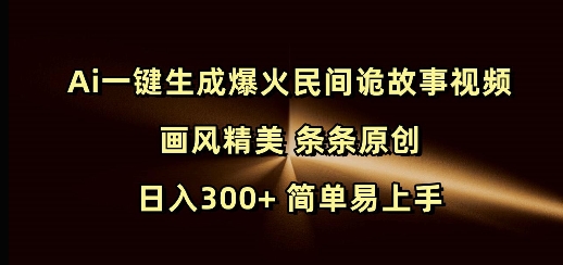 Ai一键生成爆火民间诡故事视频 画风精美 条条原创 日入300+ 简单易上手-紫橙资源网