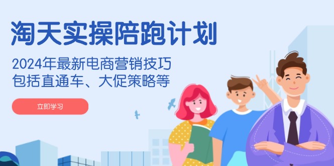 淘天实操陪跑计划，2024年最新电商营销技巧，包括直通车、大促策略等-紫橙资源网