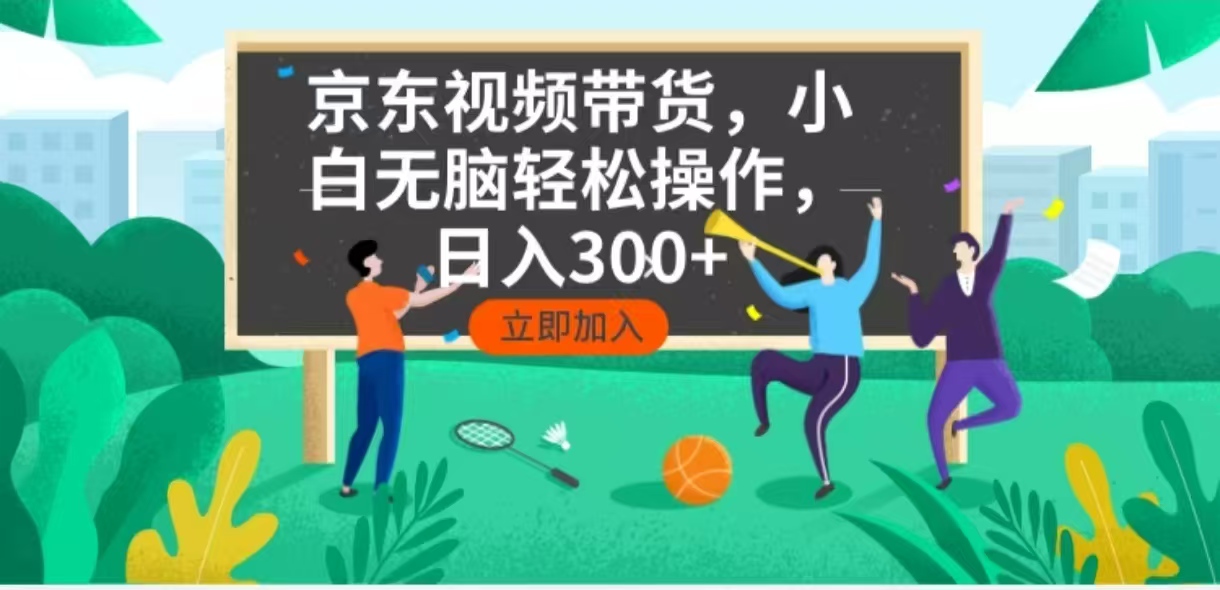 京东短视频带货，小白无脑操作，每天五分钟，轻松日入300+-紫橙资源网