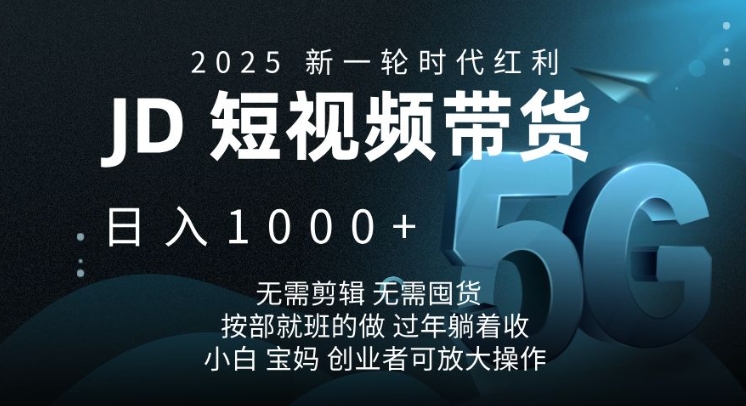 2025新一轮时代红利，JD短视频带货日入1k，无需剪辑，无需囤货，按部就班的做-紫橙资源网