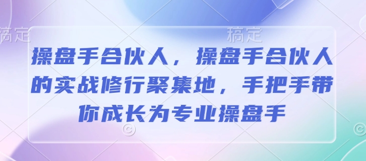 操盘手合伙人，操盘手合伙人的实战修行聚集地，手把手带你成长为专业操盘手-紫橙资源网