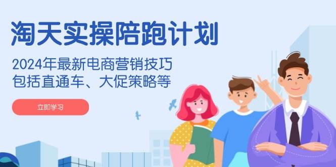 淘天实操陪跑计划，2024年最新电商营销技巧，包括直通车、大促策略等-紫橙资源网