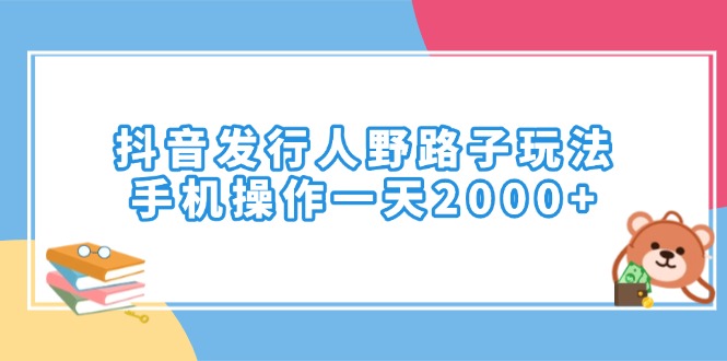 抖音发行人野路子玩法，手机操作一天2000+-紫橙资源网