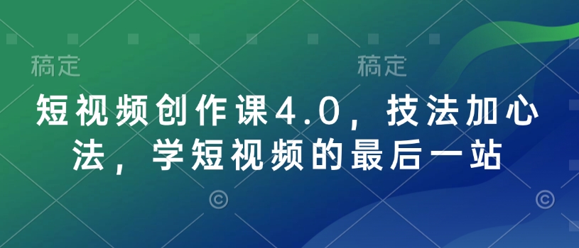 短视频创作课4.0，技法加心法，学短视频的最后一站-紫橙资源网