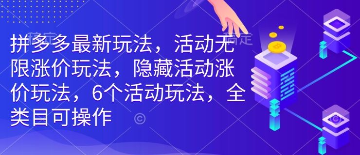 拼多多最新玩法，活动无限涨价玩法，隐藏活动涨价玩法，6个活动玩法，全类目可操作-紫橙资源网